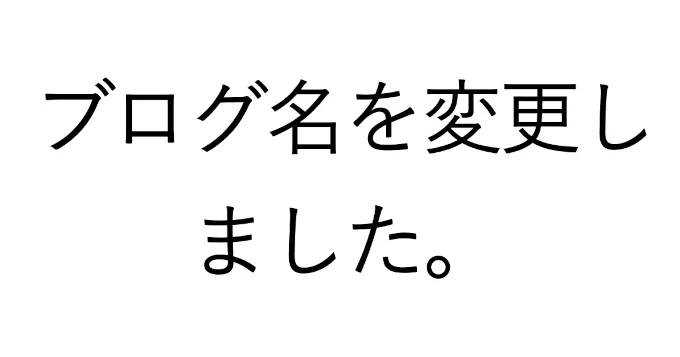 ブログ名を変更しました