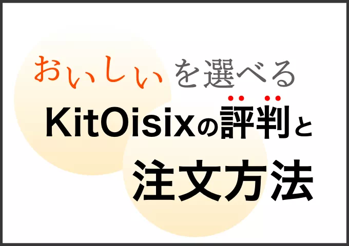 ミールキット・キットオイシックスを実際に使用している人の評判と注文方法