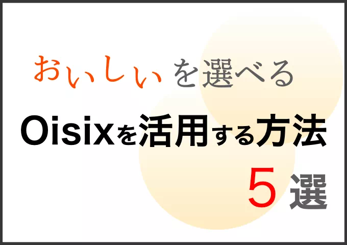 オイシックスで食材宅配を始めよう！キットオイシックスのフル活用法5選